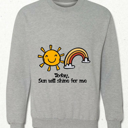 Today Sun will Shine For Me Sweatshirt